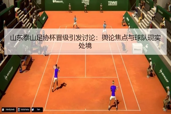 山东泰山足协杯晋级引发讨论：舆论焦点与球队现实处境