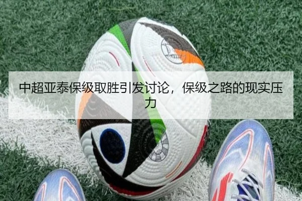 中超亚泰保级取胜引发讨论，保级之路的现实压力